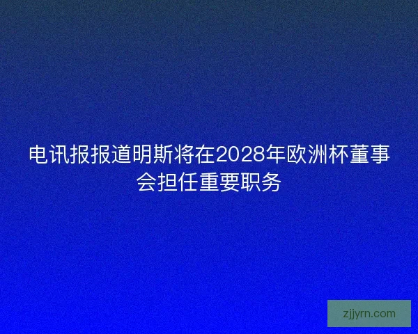 电讯报报道明斯将在2028年欧洲杯董事会担任重要职务