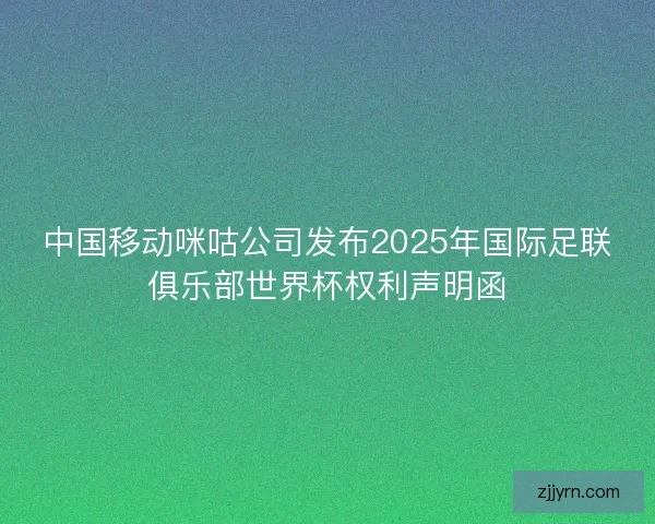 中国移动咪咕公司发布2025年国际足联俱乐部世界杯权利声明函