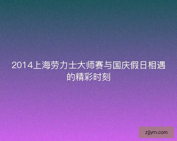 2014上海劳力士大师赛与国庆假日相遇的精彩时刻 2014上海劳力士大师赛与国庆假日相遇的精彩时刻