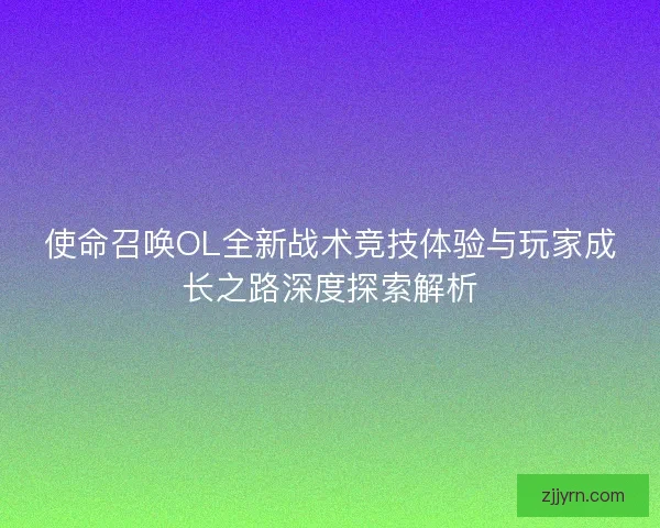使命召唤OL全新战术竞技体验与玩家成长之路深度探索解析