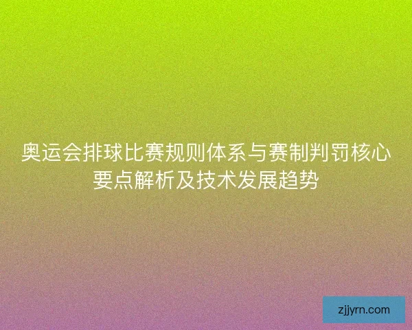 奥运会排球比赛规则体系与赛制判罚核心要点解析及技术发展趋势