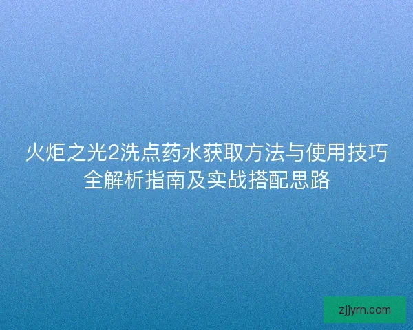 火炬之光2洗点药水获取方法与使用技巧全解析指南及实战搭配思路 火炬之光2洗点药水获取方法与使用技巧全解析指南及实战搭配思路
