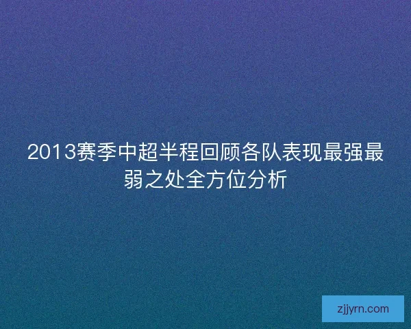 2013赛季中超半程回顾各队表现最强最弱之处全方位分析 2013赛季中超半程回顾各队表现最强最弱之处全方位分析