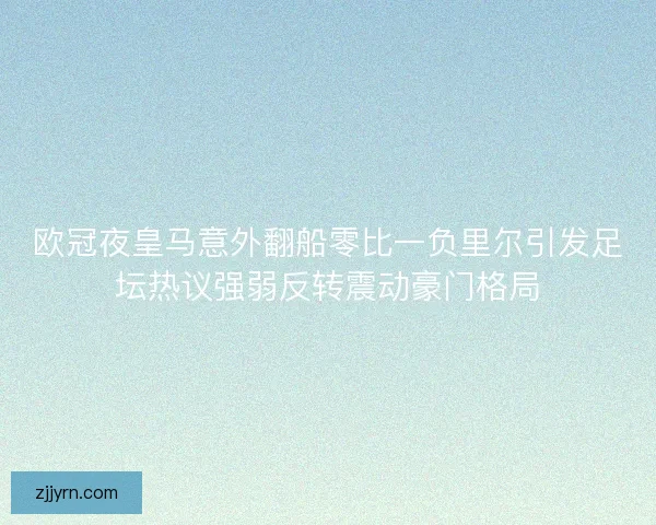 欧冠夜皇马意外翻船零比一负里尔引发足坛热议强弱反转震动豪门格局