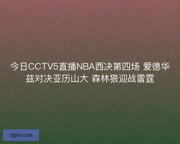 今日CCTV5直播NBA西决第四场 爱德华兹对决亚历山大 森林狼迎战雷霆