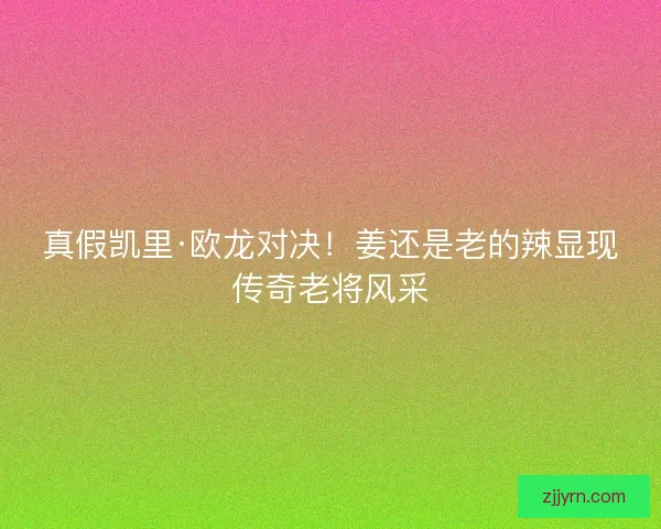 真假凯里·欧龙对决！姜还是老的辣显现传奇老将风采