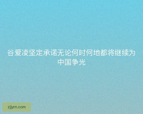 谷爱凌坚定承诺无论何时何地都将继续为中国争光