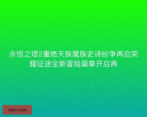 永恒之塔2重燃天族魔族史诗纷争再启荣耀征途全新冒险篇章开启再
