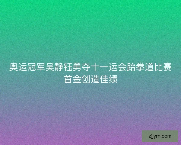奥运冠军吴静钰勇夺十一运会跆拳道比赛首金创造佳绩